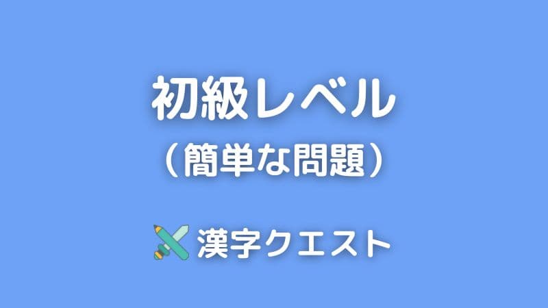 漢字クイズ問題 初級レベル 簡単 漢字クエスト